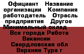 Официант › Название организации ­ Компания-работодатель › Отрасль предприятия ­ Другое › Минимальный оклад ­ 1 - Все города Работа » Вакансии   . Свердловская обл.,Верхняя Тура г.